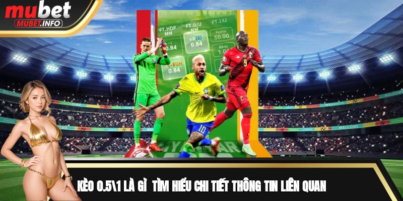 Kèo 0.5/1 Là Gì - Tìm Hiểu Chi Tiết Thông Tin Liên Quan